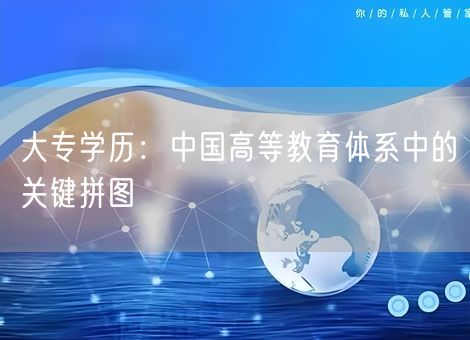 大专学历：中国高等教育体系中的关键拼图