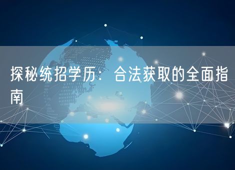 探秘统招学历:合法获取的全面指南 探秘统招学历:合法获取的全面指南