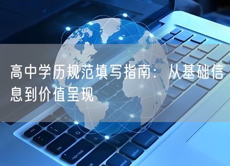 高中学历规范填写指南:从基础信息到价值呈现 高中学历规范填写指南:从基础信息到价值呈现