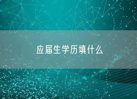 应届生学历填什么 应届生学历填什么
