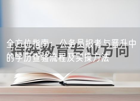 全方位指南：公务员报考与晋升中的学历查验流程及实操方法