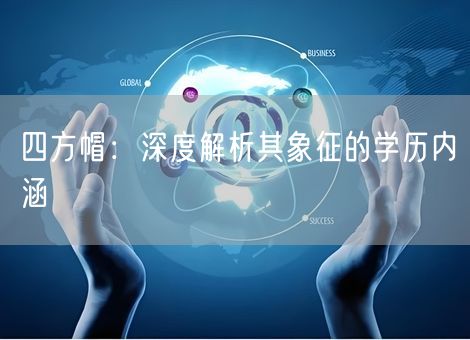 四方帽:深度解析其象征的学历内涵 四方帽:深度解析其象征的学历内涵