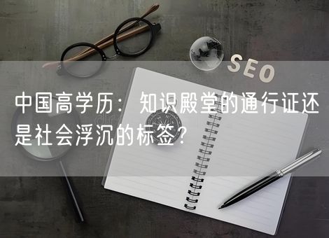 中国高学历：知识殿堂的通行证还是社会浮沉的标签？