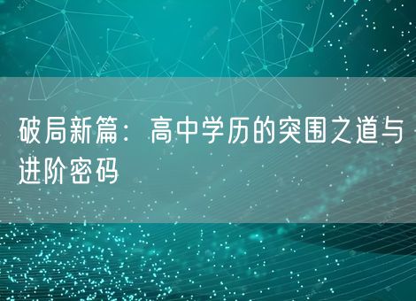 破局新篇：高中学历的突围之道与进阶密码