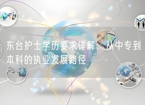 东台护士学历要求详解：从中专到本科的执业发展路径