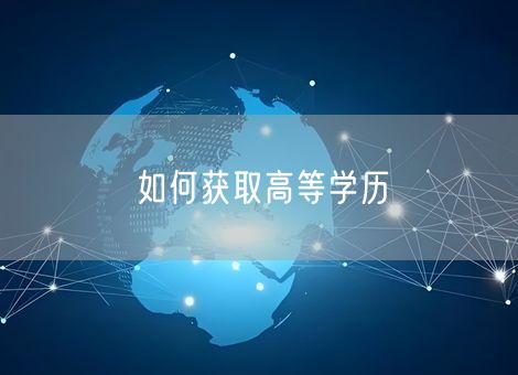 如何获取高等学历 如何获取高等学历