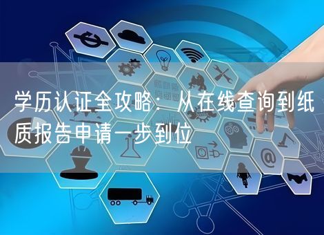 学历认证全攻略：从在线查询到纸质报告申请一步到位