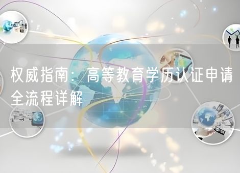 权威指南：高等教育学历认证申请全流程详解