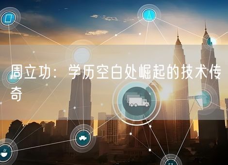 周立功:学历空白处崛起的技术传奇 周立功:学历空白处崛起的技术传奇