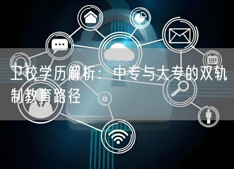 卫校学历解析：中专与大专的双轨制教育路径