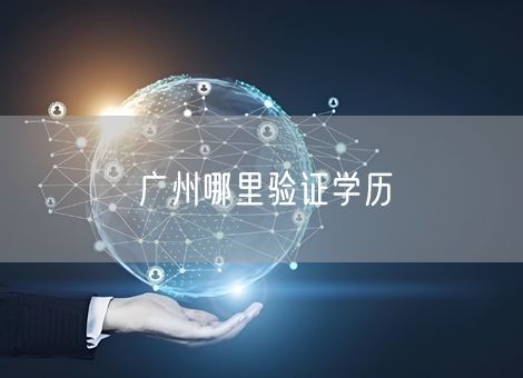 广州哪里验证学历 广州哪里验证学历