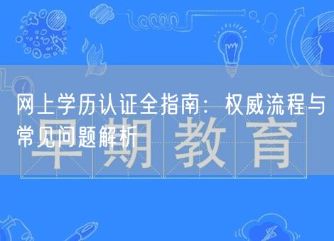 网上学历认证全指南：权威流程与常见问题解析