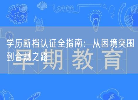 学历断档认证全指南：从困境突围到合规之路