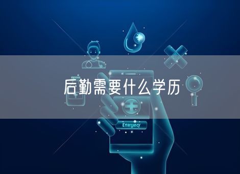 后勤需要什么学历 后勤需要什么学历