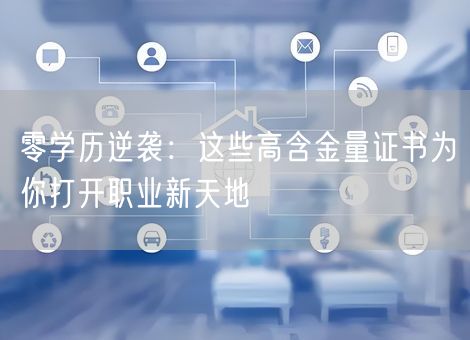 零学历逆袭:这些高含金量证书为你打开职业新天地 零学历逆袭:这些高含金量证书为你打开职业新天地