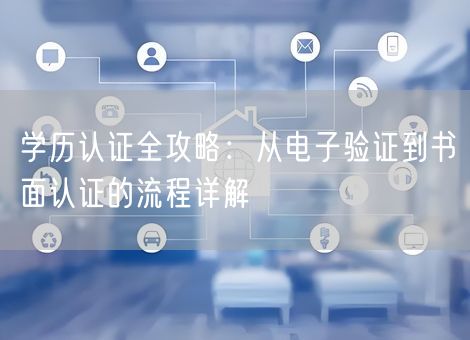 学历认证全攻略:从电子验证到书面认证的流程详解 学历认证全攻略:从电子验证到书面认证的流程详解