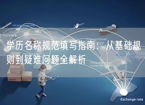 学历名称规范填写指南:从基础规则到疑难问题全解析 学历名称规范填写指南:从基础规则到疑难问题全解析