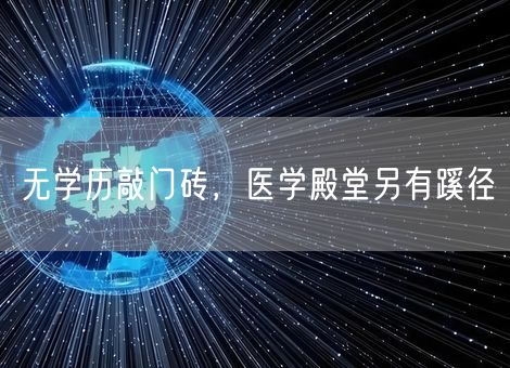 无学历敲门砖,医学殿堂另有蹊径 无学历敲门砖,医学殿堂另有蹊径