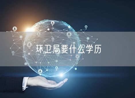 环卫局要什么学历 环卫局要什么学历