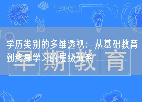学历类别的多维透视：从基础教育到终身学习的层级体系