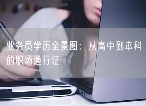 业务员学历全景图:从高中到本科的职场通行证 业务员学历全景图:从高中到本科的职场通行证