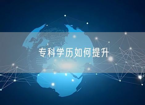 专科学历如何提升 专科学历如何提升