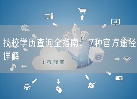技校学历查询全指南:7种官方途径详解 技校学历查询全指南:7种官方途径详解