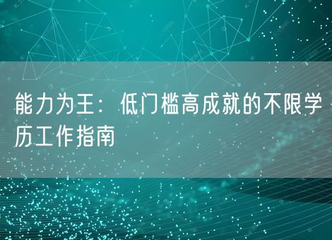 能力为王:低门槛高成就的不限学历工作指南 能力为王:低门槛高成就的不限学历工作指南