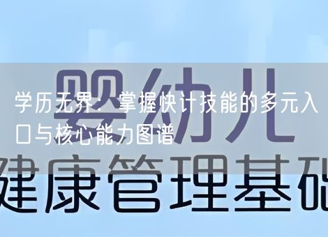 学历无界:掌握快计技能的多元入口与核心能力图谱 学历无界:掌握快计技能的多元入口与核心能力图谱