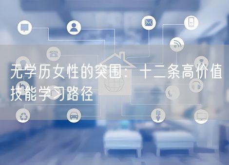 无学历女性的突围:十二条高价值技能学习路径 无学历女性的突围:十二条高价值技能学习路径