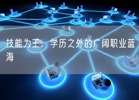 技能为王:学历之外的广阔职业蓝海 技能为王:学历之外的广阔职业蓝海