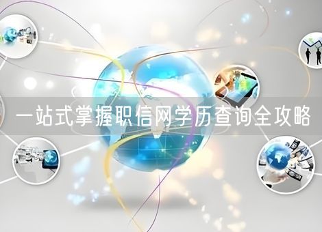 一站式掌握职信网学历查询全攻略 一站式掌握职信网学历查询全攻略