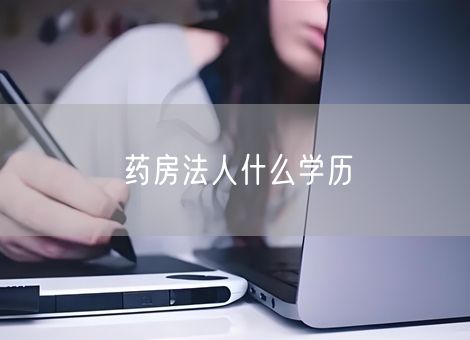 药房法人什么学历 药房法人什么学历