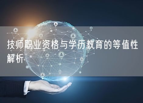 技师职业资格与学历教育的等值性解析 技师职业资格与学历教育的等值性解析