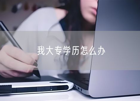 我大专学历怎么办