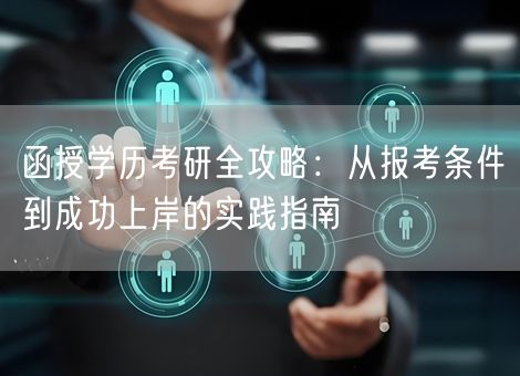 函授学历考研全攻略:从报考条件到成功上岸的实践指南 函授学历考研全攻略:从报考条件到成功上岸的实践指南