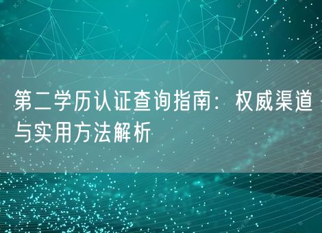第二学历认证查询指南：权威渠道与实用方法解析