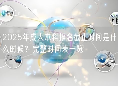 2025年成人本科报名截止时间是什么时候？完整时间表一览