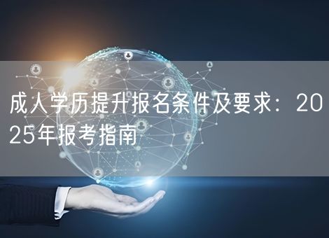 成人学历提升报名条件及要求：2025年报考指南