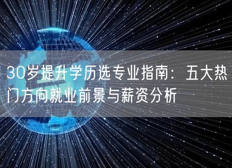 30岁提升学历选专业指南：五大热门方向就业前景与薪资分析