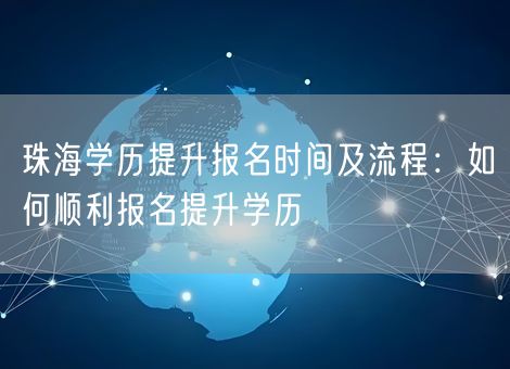 珠海学历提升报名时间及流程：如何顺利报名提升学历