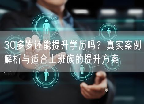 30多岁还能提升学历吗？真实案例解析与适合上班族的提升方案