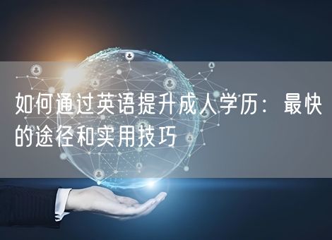 如何通过英语提升成人学历：最快的途径和实用技巧