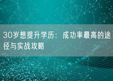 30岁想提升学历：成功率最高的途径与实战攻略
