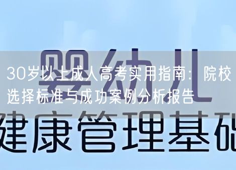 30岁以上成人高考实用指南：院校选择标准与成功案例分析报告