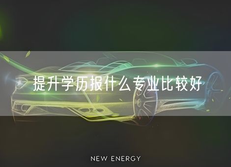 提升学历报什么专业比较好