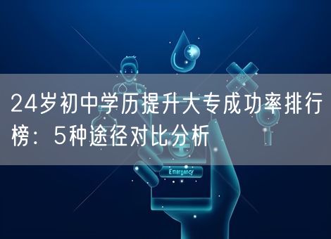 24岁初中学历提升大专成功率排行榜：5种途径对比分析