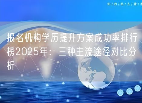 报名机构学历提升方案成功率排行榜2025年：三种主流途径对比分析