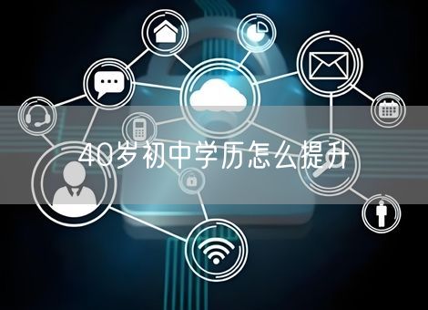 40岁初中学历怎么提升