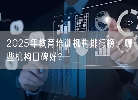 2025年教育培训机构排行榜：哪些机构口碑好？
